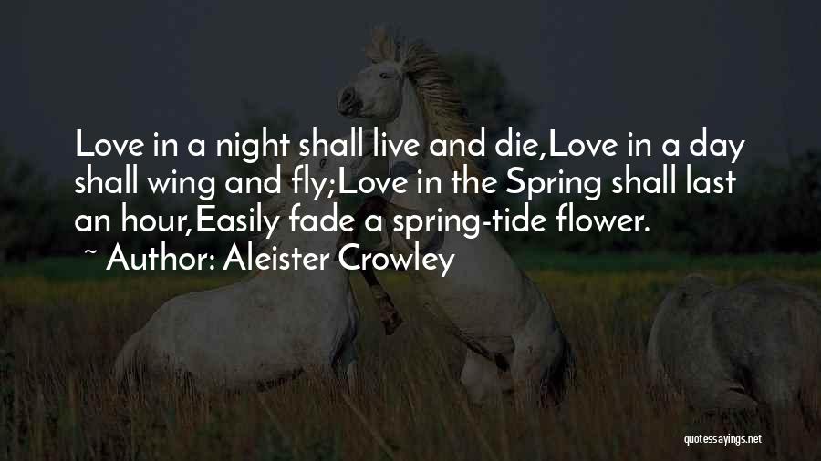 Aleister Crowley Quotes: Love In A Night Shall Live And Die,love In A Day Shall Wing And Fly;love In The Spring Shall Last