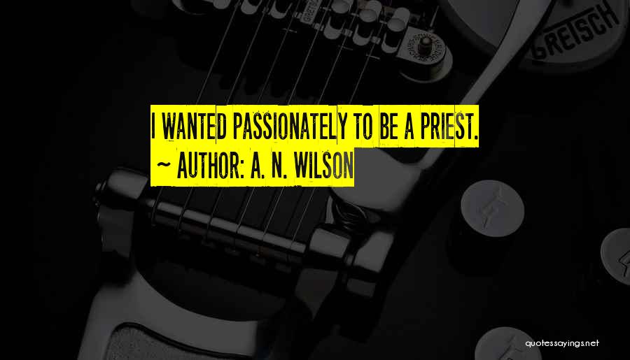 A. N. Wilson Quotes: I Wanted Passionately To Be A Priest.