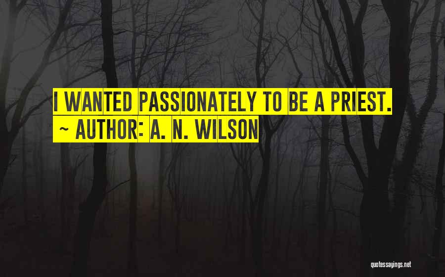 A. N. Wilson Quotes: I Wanted Passionately To Be A Priest.