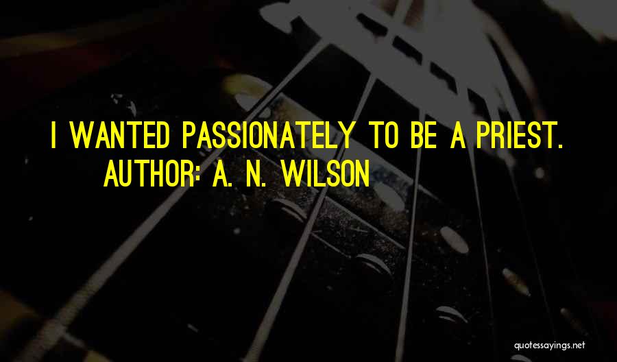 A. N. Wilson Quotes: I Wanted Passionately To Be A Priest.