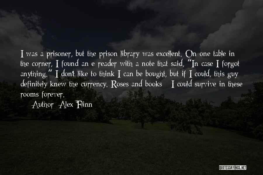 Alex Flinn Quotes: I Was A Prisoner, But The Prison Library Was Excellent. On One Table In The Corner, I Found An E-reader