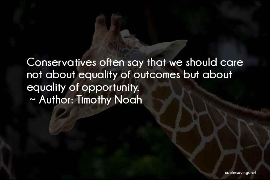 Timothy Noah Quotes: Conservatives Often Say That We Should Care Not About Equality Of Outcomes But About Equality Of Opportunity.