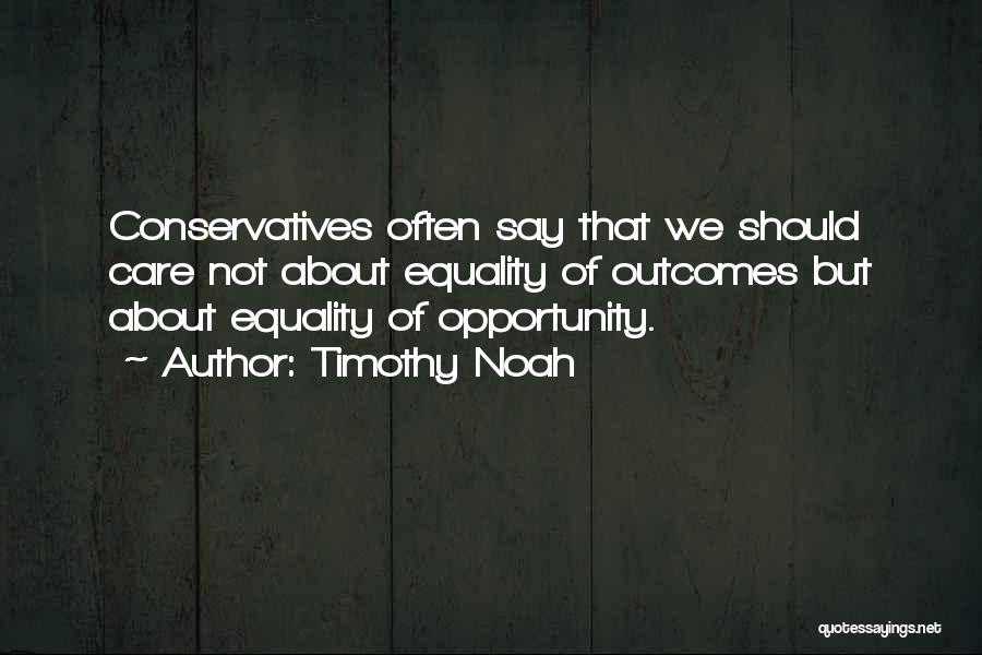 Timothy Noah Quotes: Conservatives Often Say That We Should Care Not About Equality Of Outcomes But About Equality Of Opportunity.