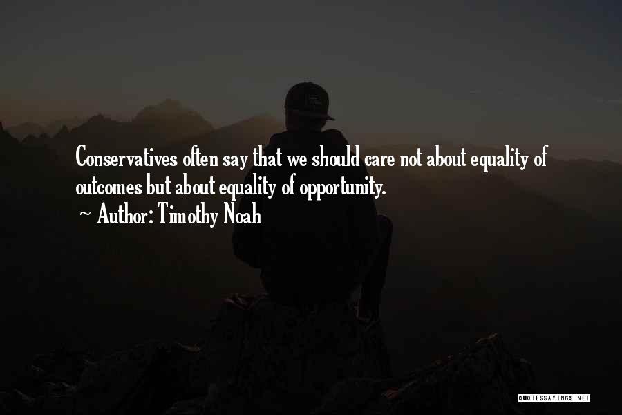 Timothy Noah Quotes: Conservatives Often Say That We Should Care Not About Equality Of Outcomes But About Equality Of Opportunity.