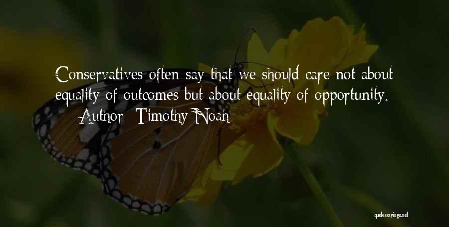 Timothy Noah Quotes: Conservatives Often Say That We Should Care Not About Equality Of Outcomes But About Equality Of Opportunity.