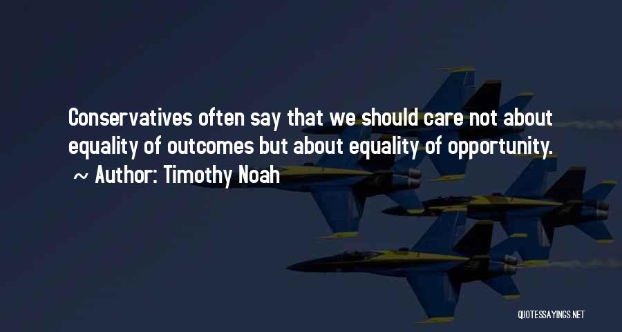 Timothy Noah Quotes: Conservatives Often Say That We Should Care Not About Equality Of Outcomes But About Equality Of Opportunity.