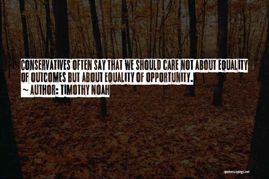 Timothy Noah Quotes: Conservatives Often Say That We Should Care Not About Equality Of Outcomes But About Equality Of Opportunity.