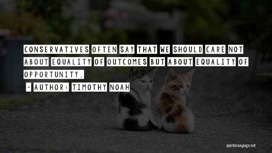 Timothy Noah Quotes: Conservatives Often Say That We Should Care Not About Equality Of Outcomes But About Equality Of Opportunity.