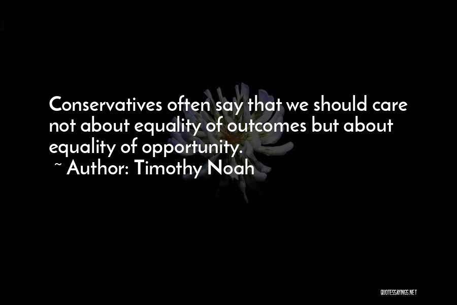 Timothy Noah Quotes: Conservatives Often Say That We Should Care Not About Equality Of Outcomes But About Equality Of Opportunity.