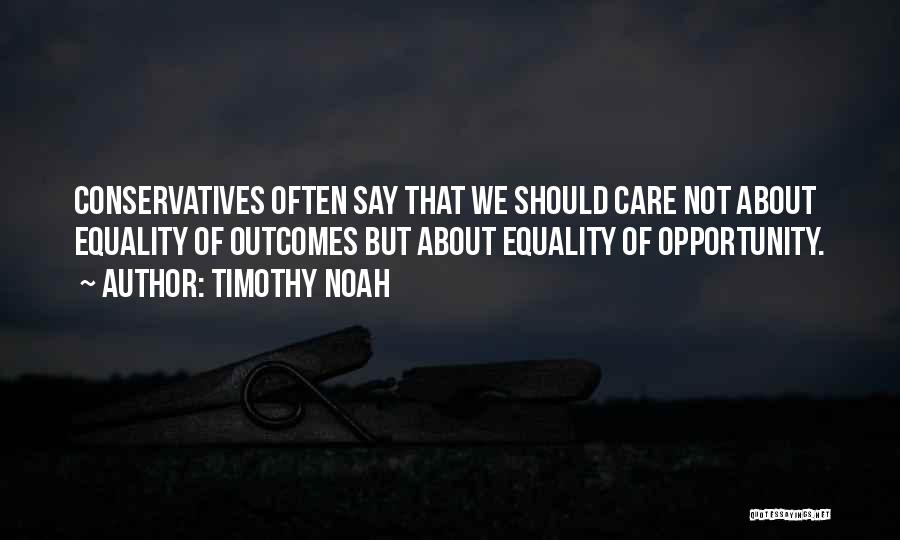 Timothy Noah Quotes: Conservatives Often Say That We Should Care Not About Equality Of Outcomes But About Equality Of Opportunity.