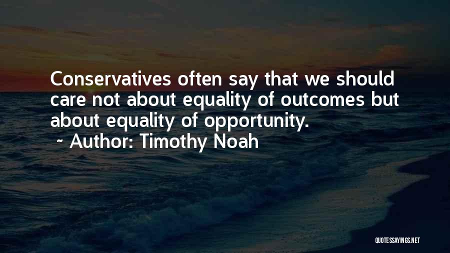 Timothy Noah Quotes: Conservatives Often Say That We Should Care Not About Equality Of Outcomes But About Equality Of Opportunity.