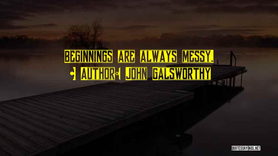 John Galsworthy Quotes: Beginnings Are Always Messy.