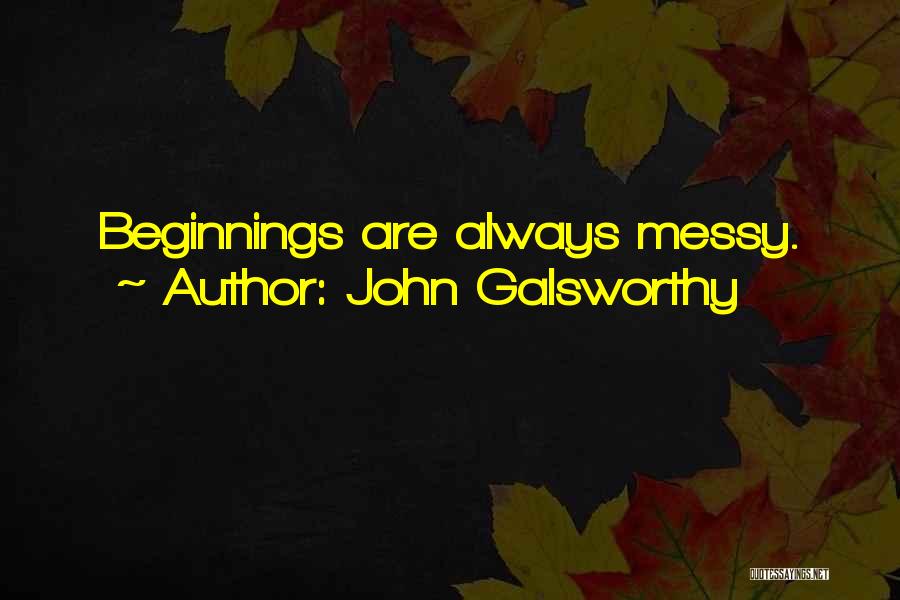 John Galsworthy Quotes: Beginnings Are Always Messy.