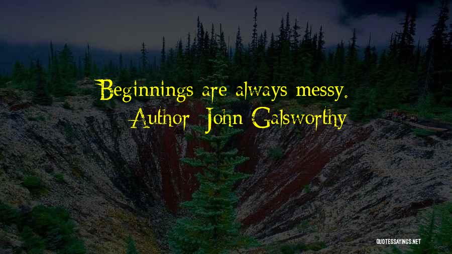 John Galsworthy Quotes: Beginnings Are Always Messy.