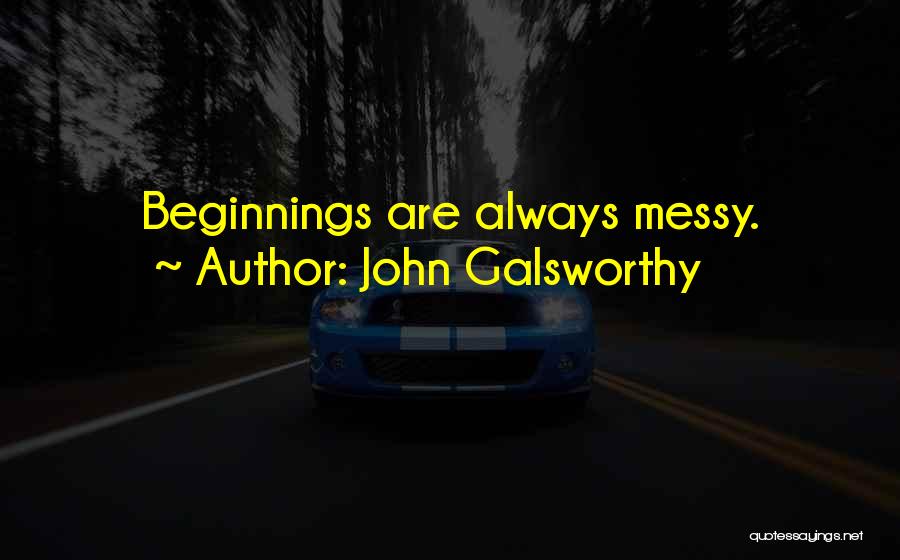 John Galsworthy Quotes: Beginnings Are Always Messy.
