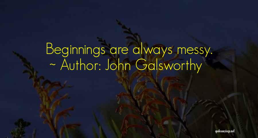 John Galsworthy Quotes: Beginnings Are Always Messy.
