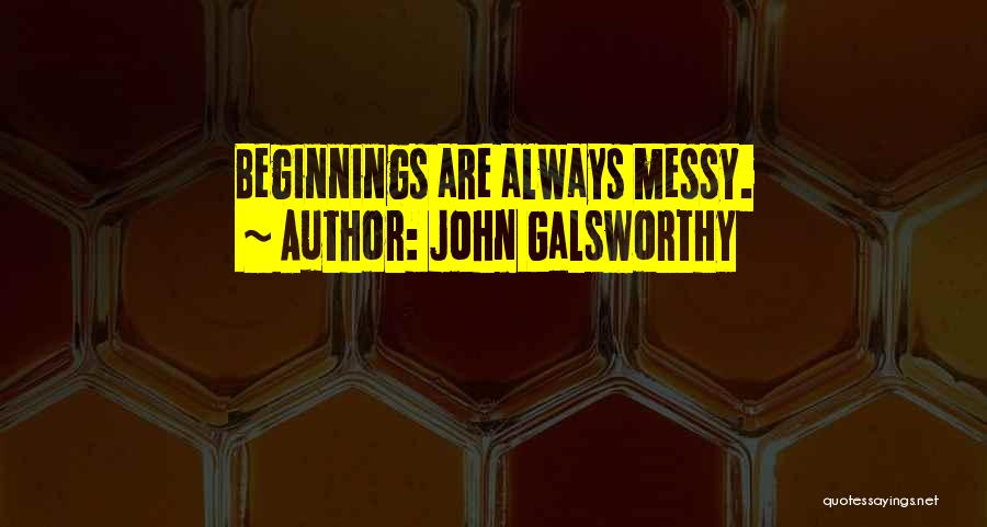 John Galsworthy Quotes: Beginnings Are Always Messy.