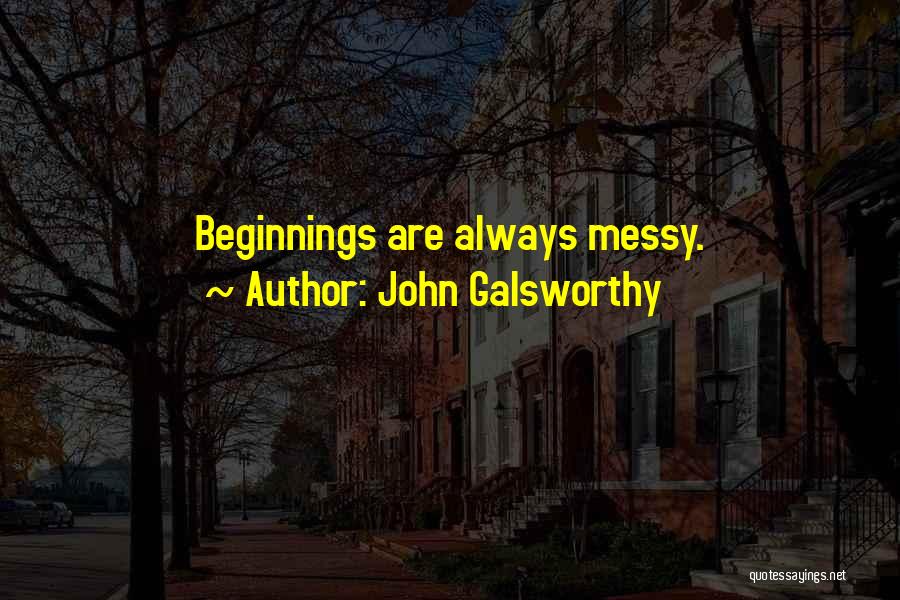 John Galsworthy Quotes: Beginnings Are Always Messy.