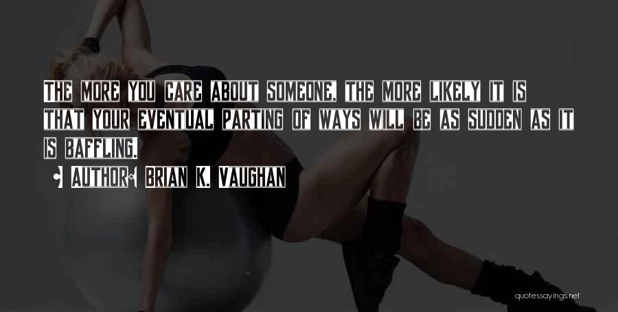 Brian K. Vaughan Quotes: The More You Care About Someone, The More Likely It Is That Your Eventual Parting Of Ways Will Be As