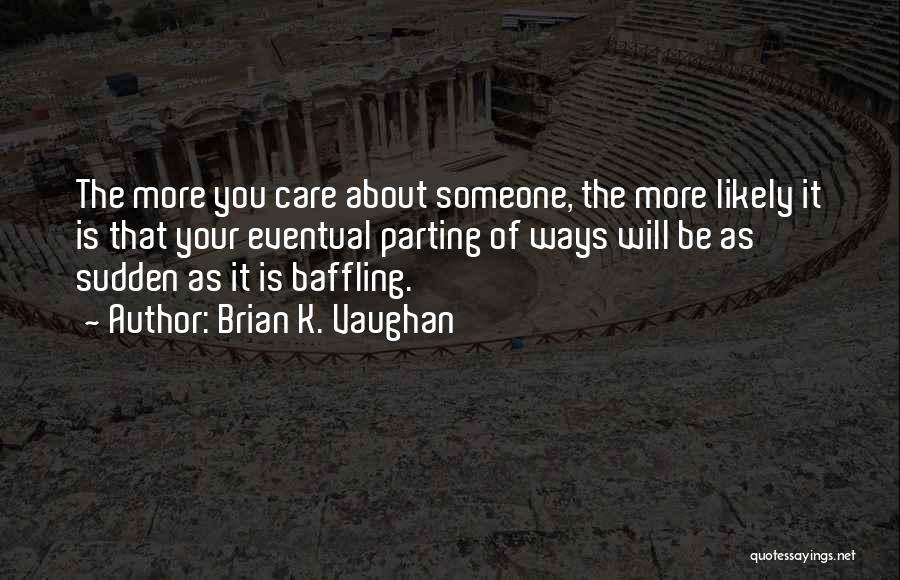 Brian K. Vaughan Quotes: The More You Care About Someone, The More Likely It Is That Your Eventual Parting Of Ways Will Be As