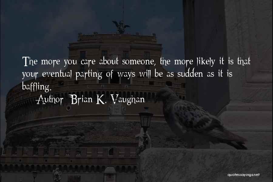 Brian K. Vaughan Quotes: The More You Care About Someone, The More Likely It Is That Your Eventual Parting Of Ways Will Be As