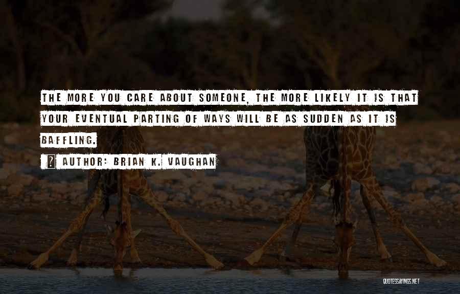 Brian K. Vaughan Quotes: The More You Care About Someone, The More Likely It Is That Your Eventual Parting Of Ways Will Be As