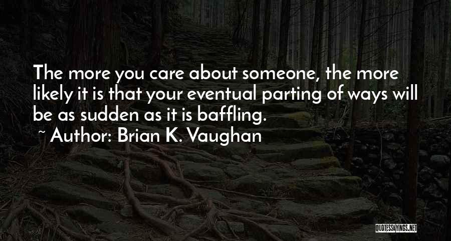 Brian K. Vaughan Quotes: The More You Care About Someone, The More Likely It Is That Your Eventual Parting Of Ways Will Be As