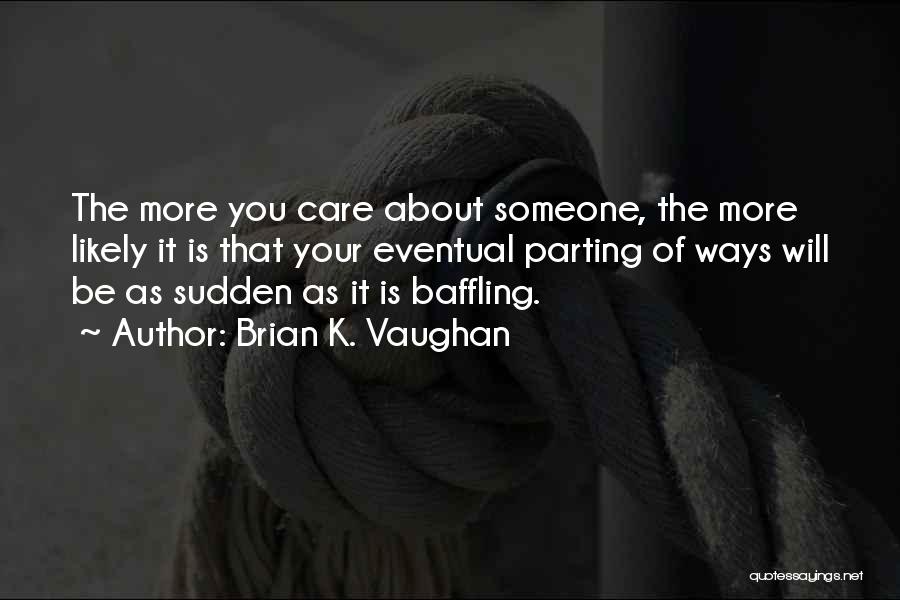 Brian K. Vaughan Quotes: The More You Care About Someone, The More Likely It Is That Your Eventual Parting Of Ways Will Be As