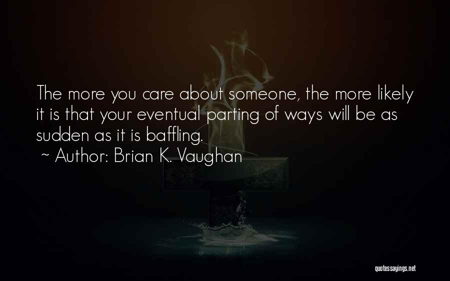 Brian K. Vaughan Quotes: The More You Care About Someone, The More Likely It Is That Your Eventual Parting Of Ways Will Be As
