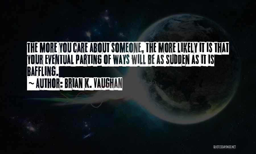 Brian K. Vaughan Quotes: The More You Care About Someone, The More Likely It Is That Your Eventual Parting Of Ways Will Be As