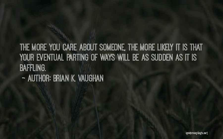 Brian K. Vaughan Quotes: The More You Care About Someone, The More Likely It Is That Your Eventual Parting Of Ways Will Be As