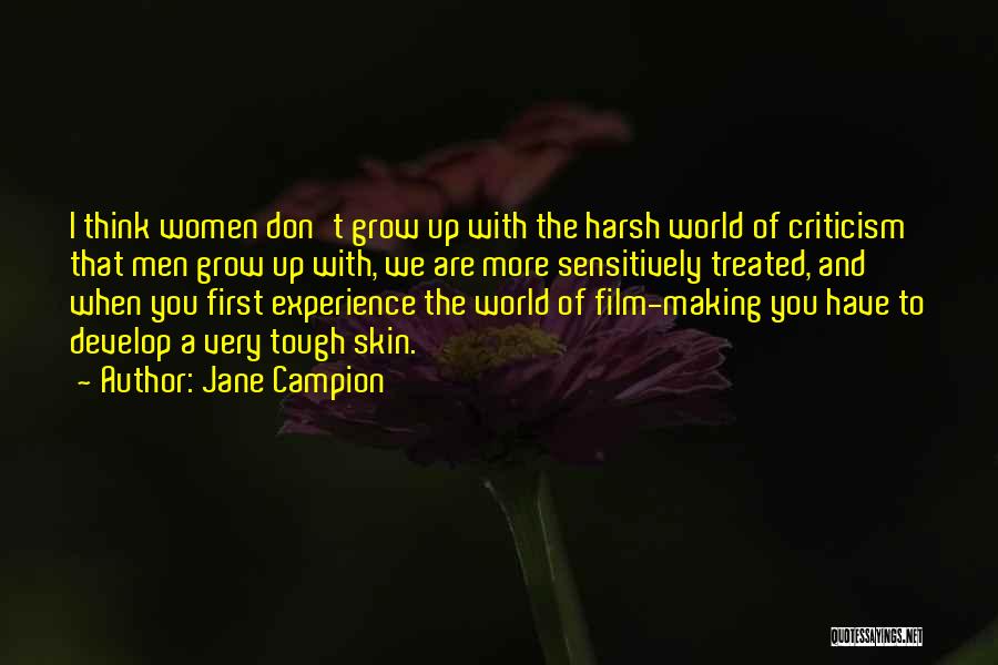 Jane Campion Quotes: I Think Women Don't Grow Up With The Harsh World Of Criticism That Men Grow Up With, We Are More