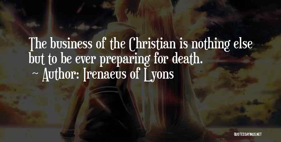 Irenaeus Of Lyons Quotes: The Business Of The Christian Is Nothing Else But To Be Ever Preparing For Death.