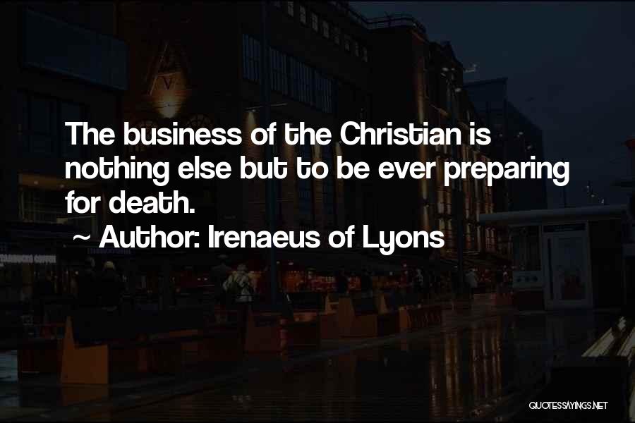 Irenaeus Of Lyons Quotes: The Business Of The Christian Is Nothing Else But To Be Ever Preparing For Death.