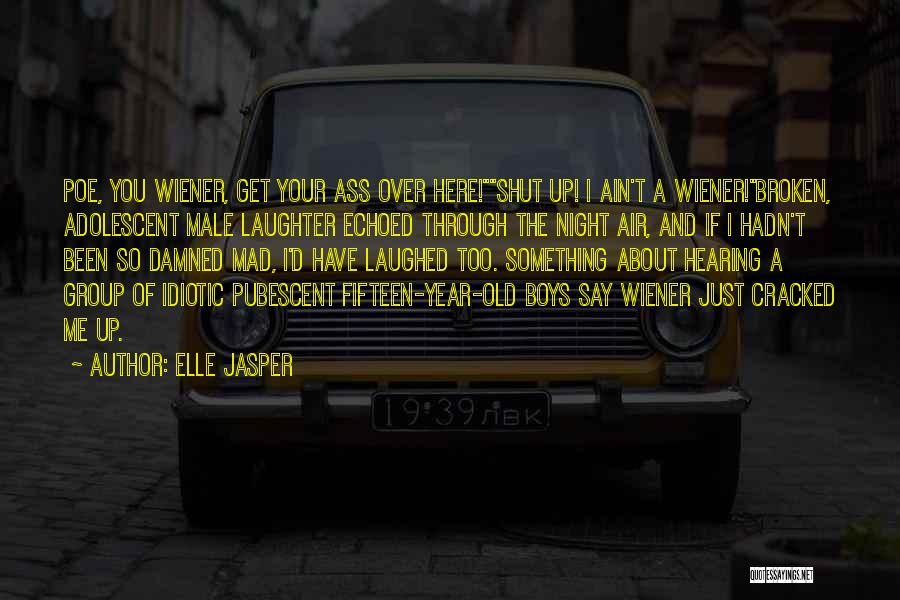 Elle Jasper Quotes: Poe, You Wiener, Get Your Ass Over Here!shut Up! I Ain't A Wiener!broken, Adolescent Male Laughter Echoed Through The Night