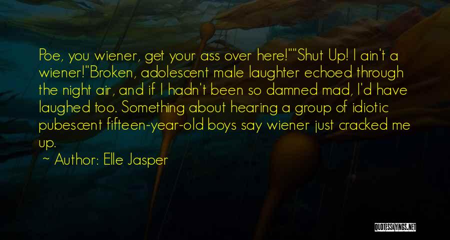 Elle Jasper Quotes: Poe, You Wiener, Get Your Ass Over Here!shut Up! I Ain't A Wiener!broken, Adolescent Male Laughter Echoed Through The Night