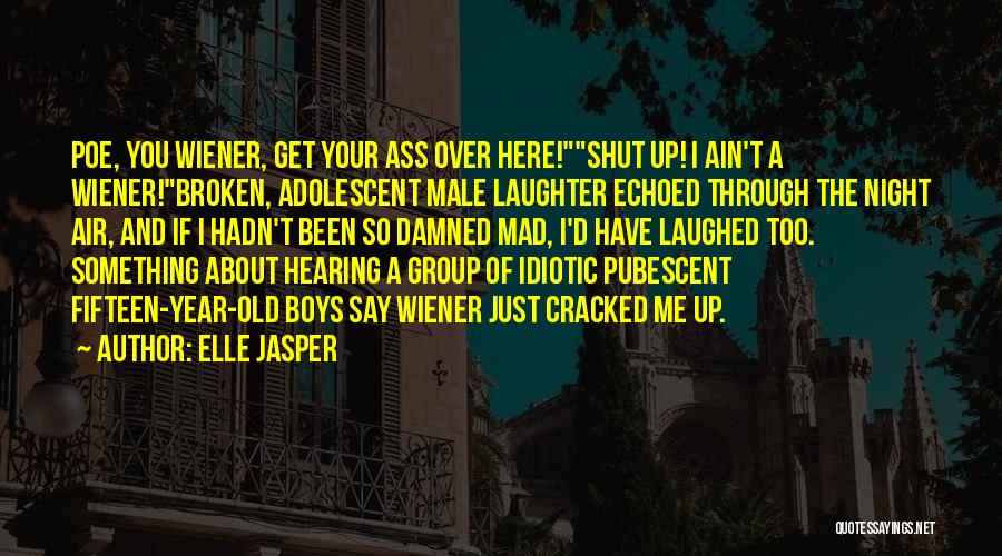 Elle Jasper Quotes: Poe, You Wiener, Get Your Ass Over Here!shut Up! I Ain't A Wiener!broken, Adolescent Male Laughter Echoed Through The Night