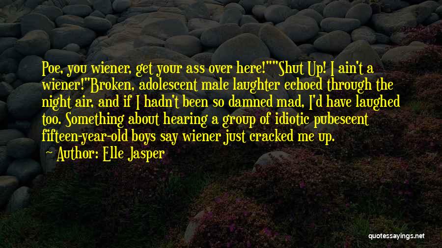 Elle Jasper Quotes: Poe, You Wiener, Get Your Ass Over Here!shut Up! I Ain't A Wiener!broken, Adolescent Male Laughter Echoed Through The Night