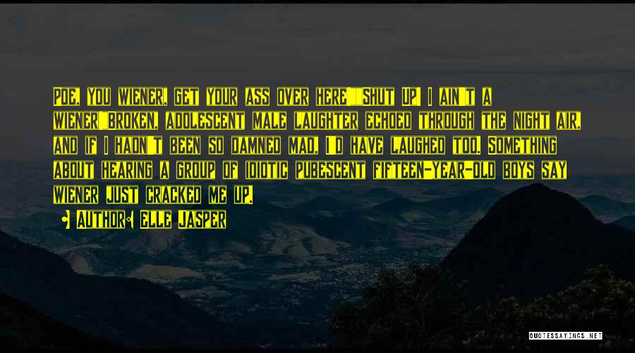 Elle Jasper Quotes: Poe, You Wiener, Get Your Ass Over Here!shut Up! I Ain't A Wiener!broken, Adolescent Male Laughter Echoed Through The Night