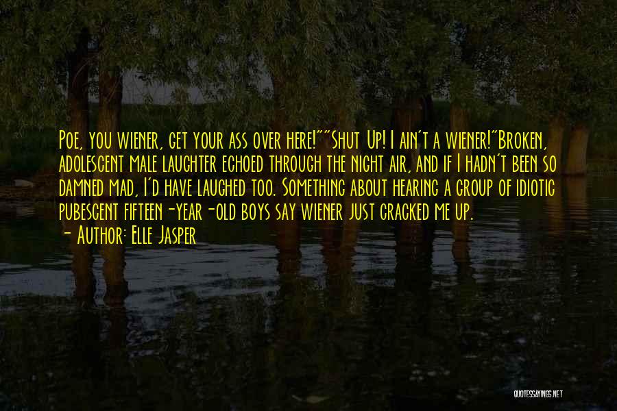 Elle Jasper Quotes: Poe, You Wiener, Get Your Ass Over Here!shut Up! I Ain't A Wiener!broken, Adolescent Male Laughter Echoed Through The Night