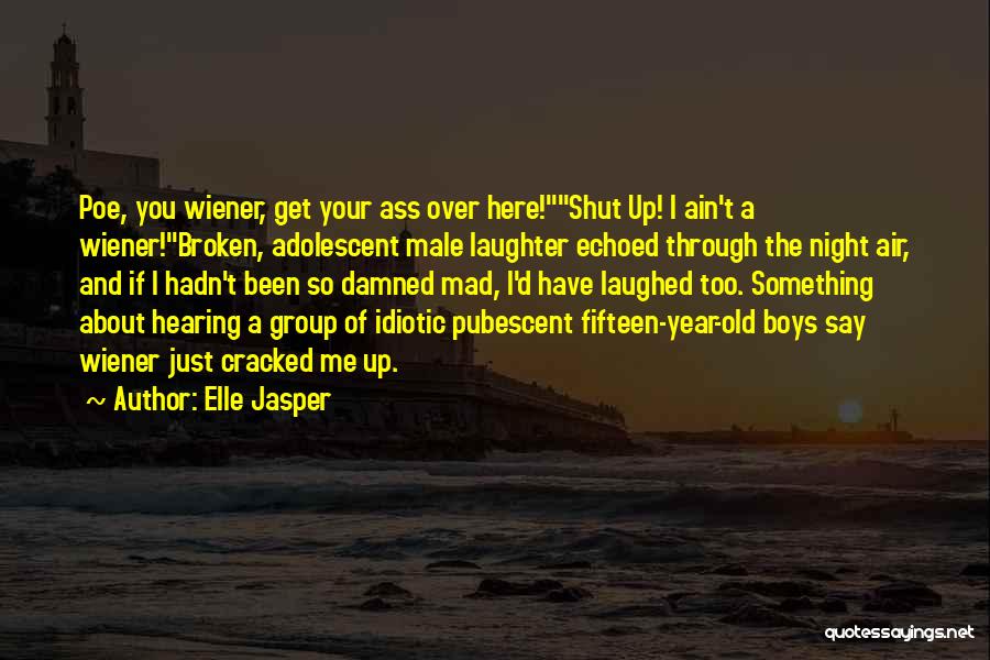 Elle Jasper Quotes: Poe, You Wiener, Get Your Ass Over Here!shut Up! I Ain't A Wiener!broken, Adolescent Male Laughter Echoed Through The Night