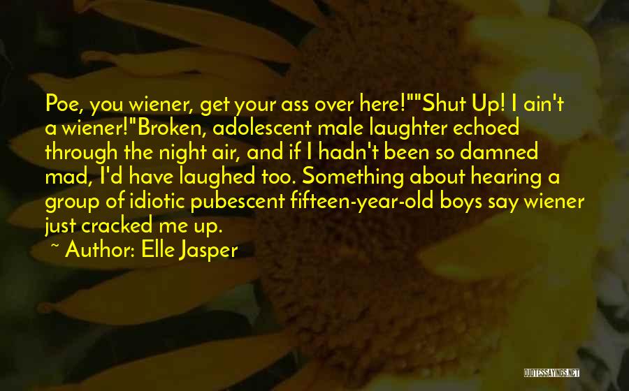 Elle Jasper Quotes: Poe, You Wiener, Get Your Ass Over Here!shut Up! I Ain't A Wiener!broken, Adolescent Male Laughter Echoed Through The Night