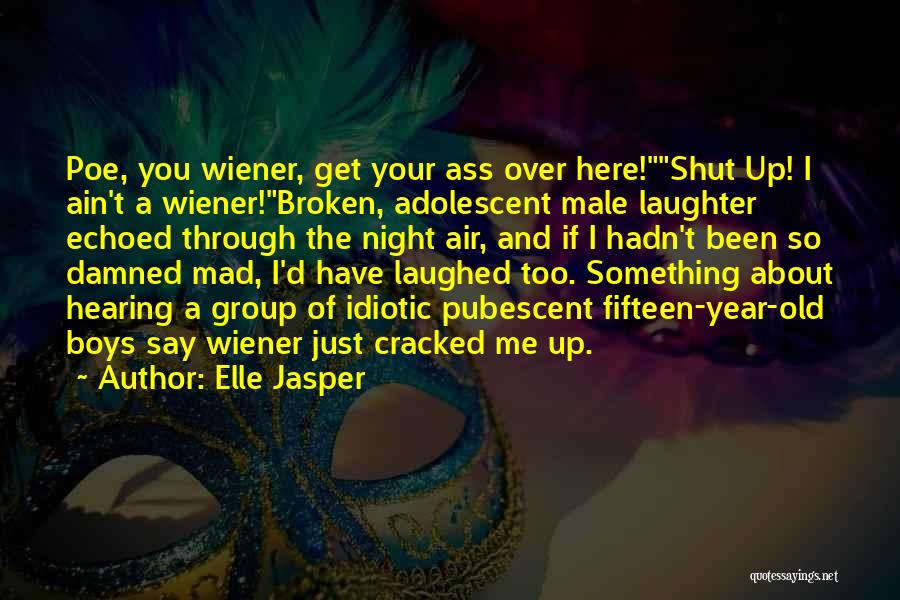 Elle Jasper Quotes: Poe, You Wiener, Get Your Ass Over Here!shut Up! I Ain't A Wiener!broken, Adolescent Male Laughter Echoed Through The Night