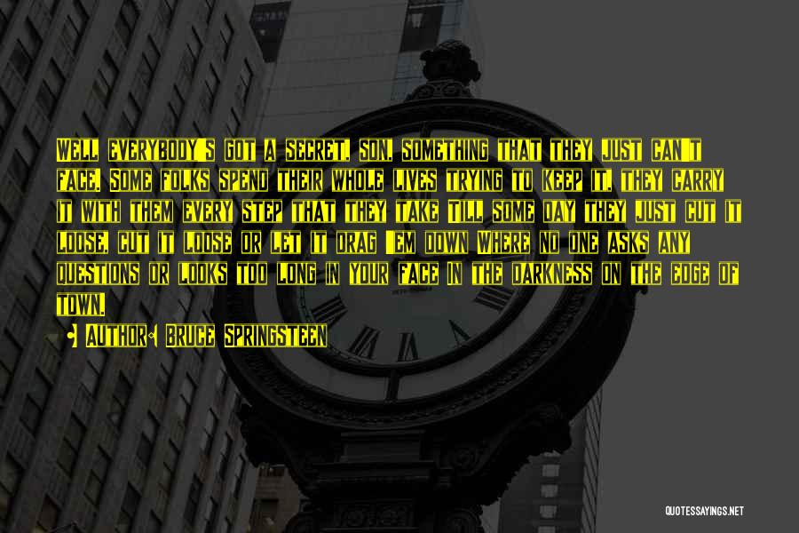 Bruce Springsteen Quotes: Well Everybody's Got A Secret, Son, Something That They Just Can't Face. Some Folks Spend Their Whole Lives Trying To