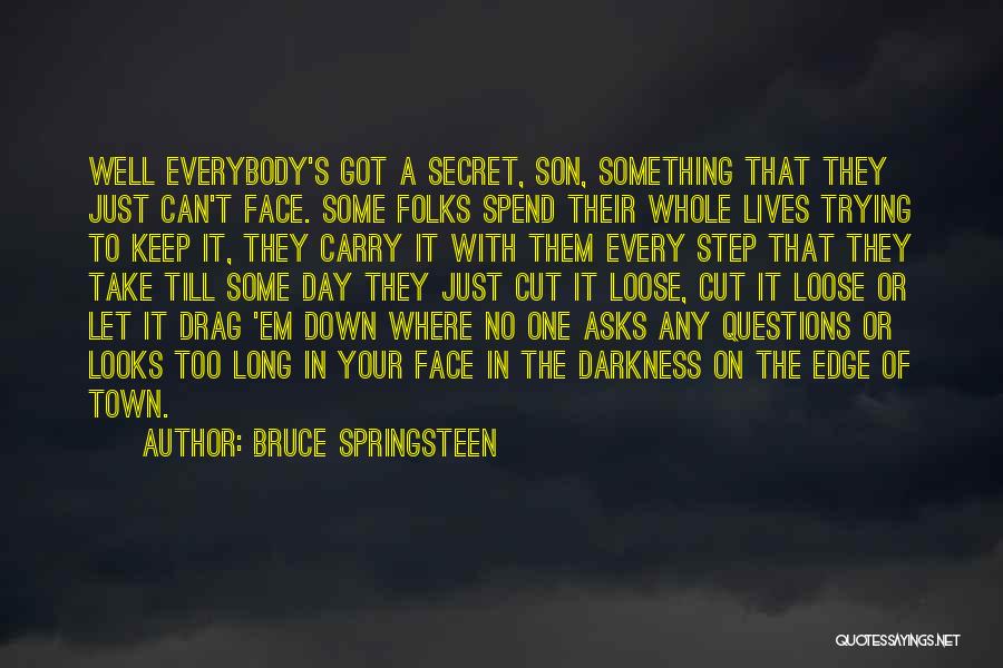 Bruce Springsteen Quotes: Well Everybody's Got A Secret, Son, Something That They Just Can't Face. Some Folks Spend Their Whole Lives Trying To