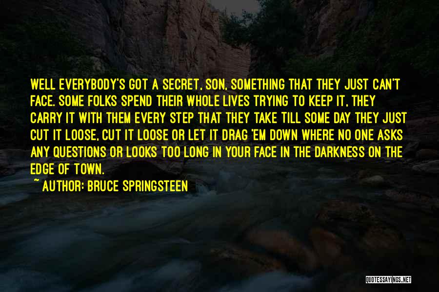 Bruce Springsteen Quotes: Well Everybody's Got A Secret, Son, Something That They Just Can't Face. Some Folks Spend Their Whole Lives Trying To