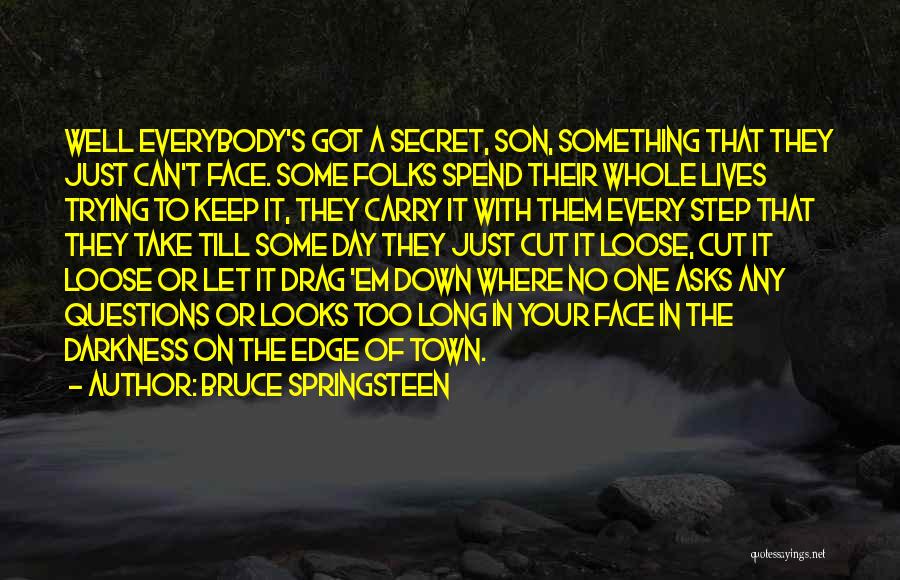 Bruce Springsteen Quotes: Well Everybody's Got A Secret, Son, Something That They Just Can't Face. Some Folks Spend Their Whole Lives Trying To