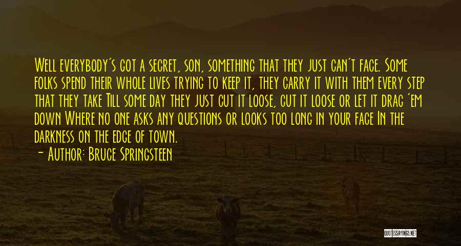 Bruce Springsteen Quotes: Well Everybody's Got A Secret, Son, Something That They Just Can't Face. Some Folks Spend Their Whole Lives Trying To