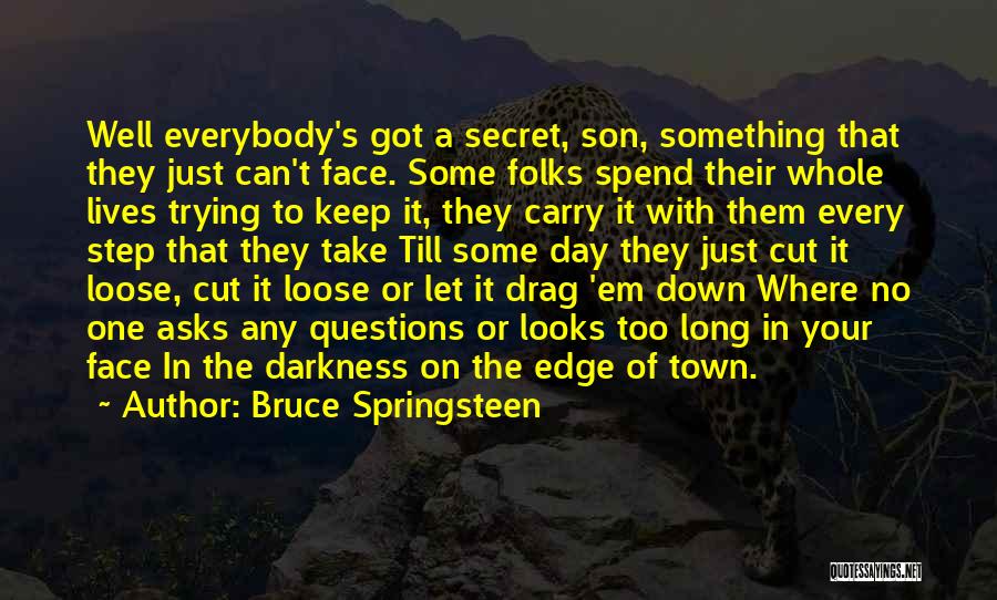 Bruce Springsteen Quotes: Well Everybody's Got A Secret, Son, Something That They Just Can't Face. Some Folks Spend Their Whole Lives Trying To