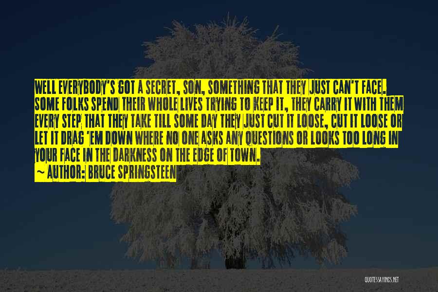 Bruce Springsteen Quotes: Well Everybody's Got A Secret, Son, Something That They Just Can't Face. Some Folks Spend Their Whole Lives Trying To